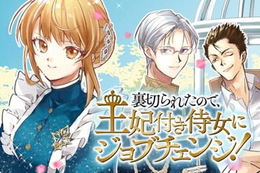 裏切られたので、王妃付き侍女にジョブチェンジ！