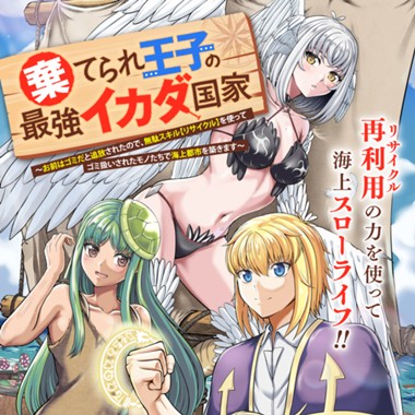 棄てられ王子の最強イカダ国家 〜お前はゴミだと追放されたので、無駄スキル【リサイクル】を使ってゴミ扱いされたモノたちで海上都市を築きます〜 