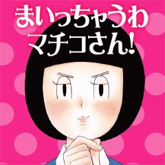 まいっちゃうわマチコさん！