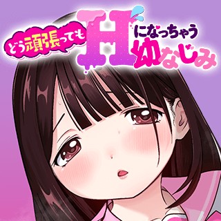 どう頑張ってもＨになっちゃう幼なじみ