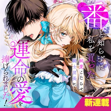 番と知らずに私を買った純愛こじらせ騎士団長に運命の愛を捧げられました！
