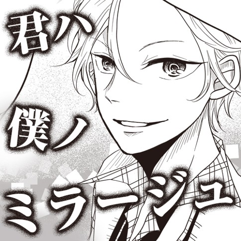 君ハ僕ノミラージュ