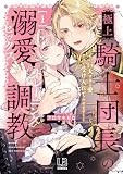 極上騎士団長の溺愛調教～その巨大すぎる愛、すべて受け入れてみせます！～【コミックス版】: 1【電子限定描き下ろし付き】 (LOVEBITESコミックス)