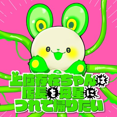 上位存在ちゃんは店長を母星につれて帰りたい