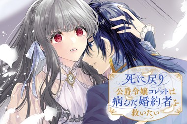 死に戻り公爵令嬢コレットは病んだ婚約者を救いたい