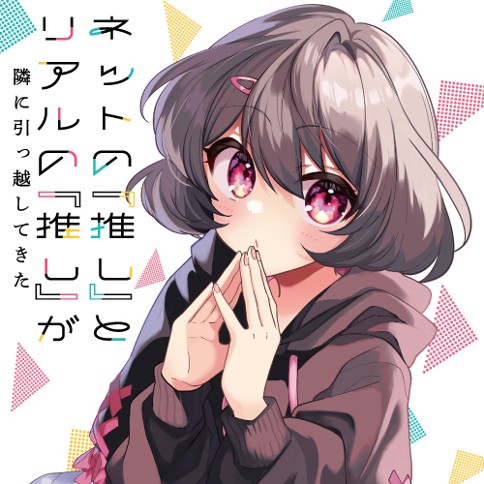 ネットの『推し』とリアルの『推し』が隣に引っ越してきた