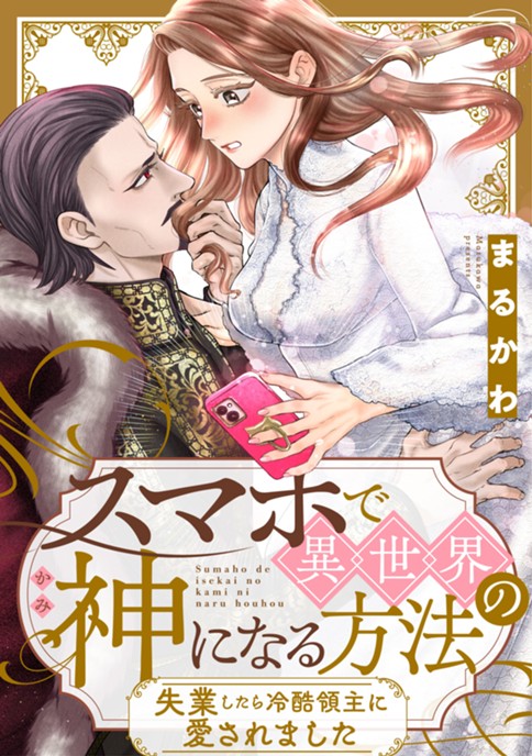 スマホで異世界の神になる方法～失業したら冷酷領主に愛されました～