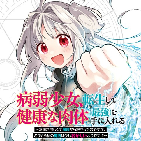 病弱少女、転生して健康な肉体（最強）を手に入れる　～友達が欲しくて魔境から旅立ったのですが、どうやら私の魔法は少しおかしいようです！？～