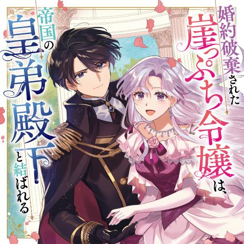 婚約破棄された崖っぷち令嬢は、帝国の皇弟殿下と結ばれる