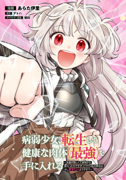 病弱少女、転生して健康な肉体（最強）を手に入れる　～友達が欲しくて魔境から旅立ったのですが、どうやら私の魔法は少しおかしいようです！？～ あらた伊里/アトハ/狐印