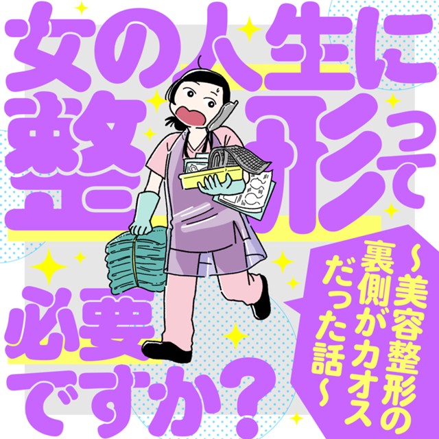 女の人生に整形って必要ですか？ ～美容整形の裏側がカオスだった話～