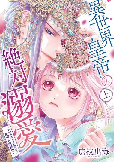 異世界皇帝の絶対溺愛 〜地味女子なのに姫になって陛下と聖婚！？〜