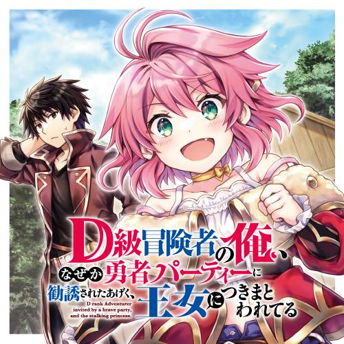 D級冒険者の俺、なぜか勇者パーティーに勧誘されたあげく、王女につきまとわれてる