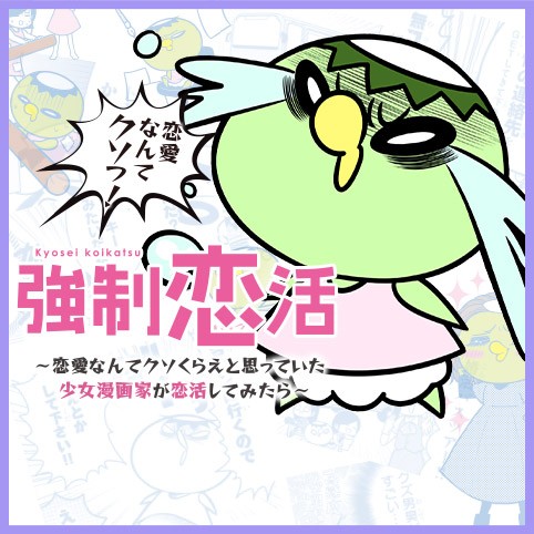 強制恋活～恋愛なんてクソくらえと思っていた少女漫画家が恋活してみたら～