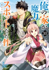 俺の家が魔力スポットだった件 ～住んでいるだけで世界最強～ 10 のサムネイル