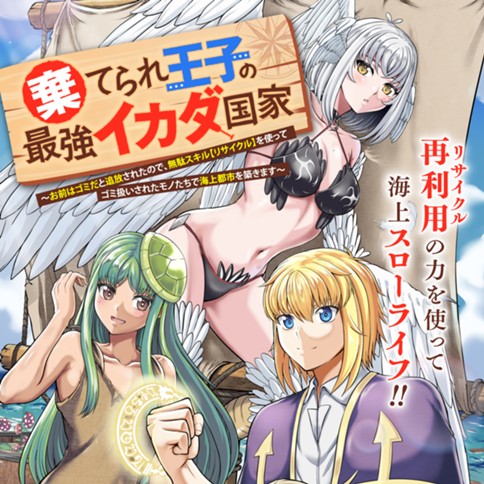 棄てられ王子の最強イカダ国家 〜お前はゴミだと追放されたので、無駄スキル【リサイクル】を使ってゴミ扱いされたモノたちで海上都市を築きます〜 