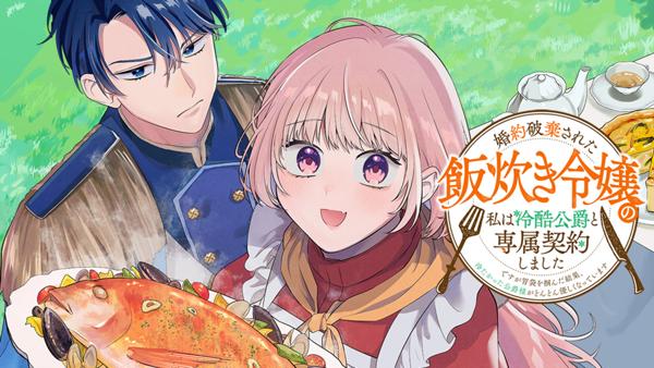 婚約破棄された飯炊き令嬢の私は冷酷公爵と専属契約しました～ですが胃袋を掴んだ結果、冷たかった公爵様がどんどん優しくなっています～