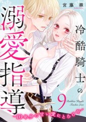 冷酷騎士の溺愛指導 -10年分の甘い愛にとろけ中- 9 のサムネイル