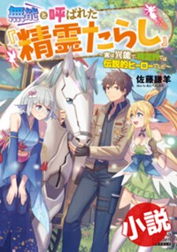 【小説】無能と呼ばれた『精霊たらし』～実は異能で、精霊界では伝説的ヒーローでした～