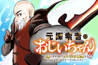 元探索者のおじいちゃん～孫にせがまれてダンジョン配信を始めたんじゃが、なぜかバズりおったわい～
