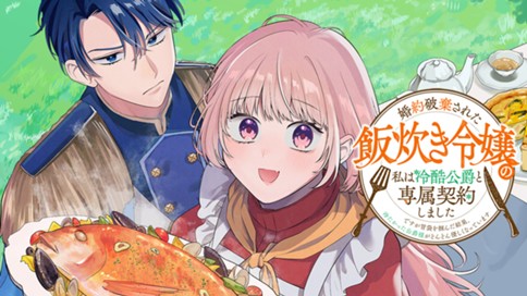 婚約破棄された飯炊き令嬢の私は冷酷公爵と専属契約しました～ですが胃袋を掴んだ結果、冷たかった公爵様がどんどん優しくなっています～