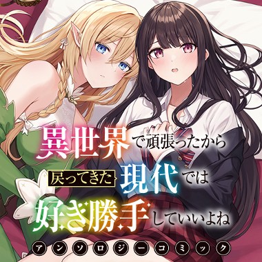 異世界で頑張ったから戻ってきた現代では好き勝手していいよねアンソロジーコミック
