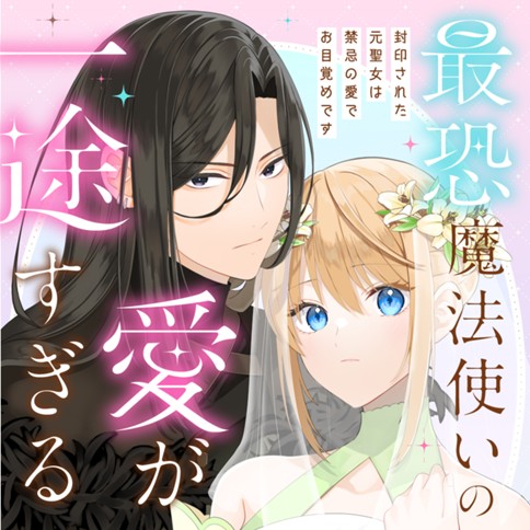 最恐魔法使いの愛が一途すぎる 封印された元聖女は禁忌の愛でお目覚めです