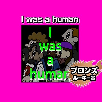 I was a human/2024年4月期ブロンズルーキー賞 - こうのき