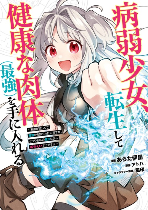 病弱少女、転生して健康な肉体（最強）を手に入れる　～友達が欲しくて魔境から旅立ったのですが、どうやら私の魔法は少しおかしいようです！？～ あらた伊里/アトハ/狐印