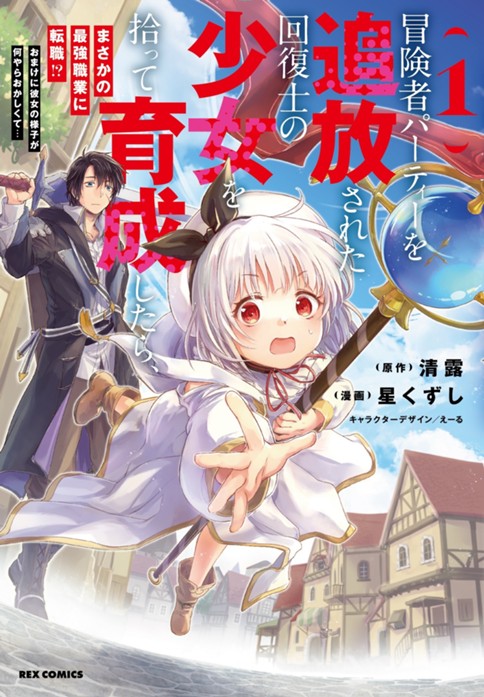 冒険者パーティーを追放された回復士の少女を拾って育成したら、まさかの最強職業に転職!? おまけに彼女の様子が何やらおかしくて…