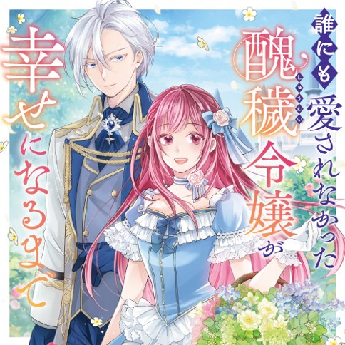 誰にも愛されなかった醜穢令嬢が幸せになるまで