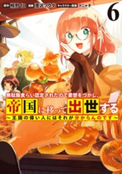 無駄飯食らい認定されたので愛想をつかし、帝国に移って出世する ～王国の偉い人にはそれが分からんのです～ 6 のサムネイル