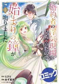 【コミック】婚約者の浮気現場を見ちゃったので始まりの鐘が鳴りました THE COMIC 1