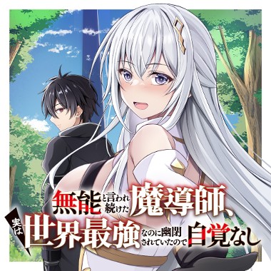 無能と言われ続けた魔導師、実は世界最強なのに幽閉されていたので自覚なし