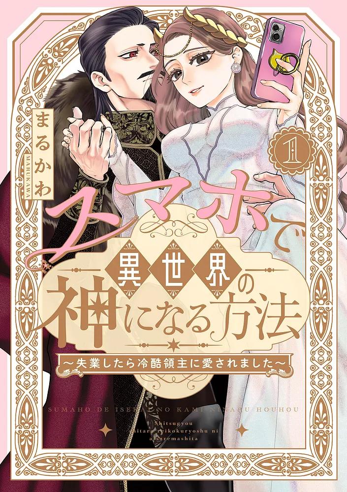 スマホで異世界の神になる方法～失業したら冷酷領主に愛されました～ 1/まるかわ