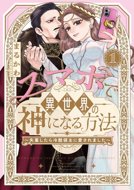 スマホで異世界の神になる方法～失業したら冷酷領主に愛されました～ まるかわ