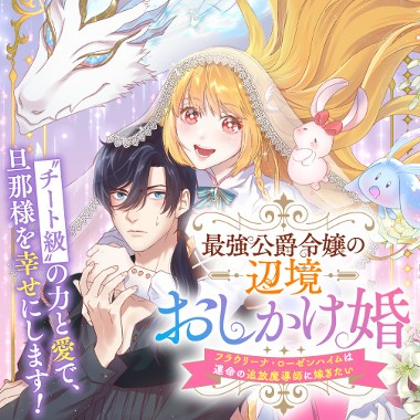 最強公爵令嬢の辺境おしかけ婚 フラウリーナ・ローゼンハイムは運命の追放魔導師に嫁ぎたい