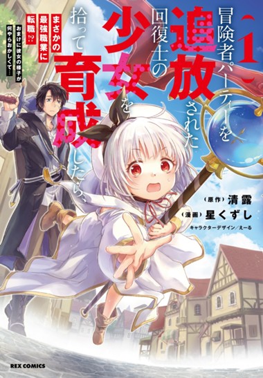 冒険者パーティーを追放された回復士の少女を拾って育成したら、まさかの最強職業に転職!? おまけに彼女の様子が何やらおかしくて…